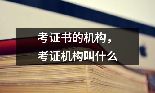 考证书的机构，考证机构叫什么