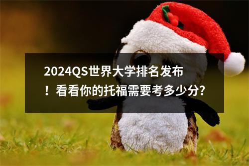 2024QS世界大学排名发布！看看你的托福需要考多少分？