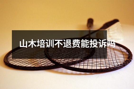 山木培训不退费能投诉吗