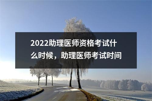 2022助理医师资格考试什么时候，助理医师考试时间