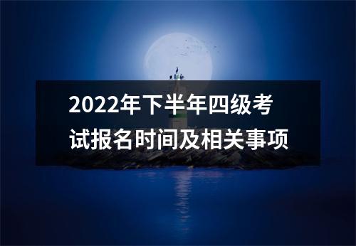 2022年下半年四级考试报名时间及相关事项