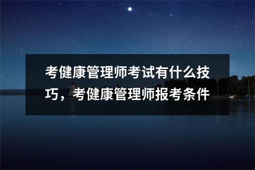 考健康管理师考试有什么技巧，考健康管理师报考条件