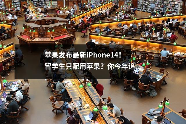 苹果发布最新iPhone14！留学生只配用苹果？你今年追新吗？