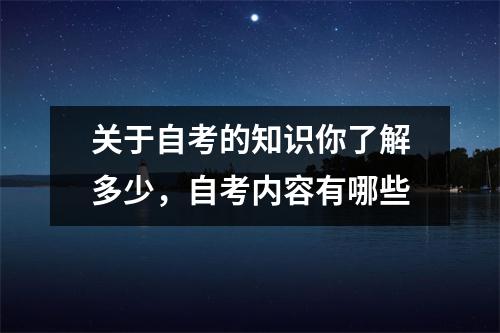 关于自考的知识你了解多少,自考内容有哪些