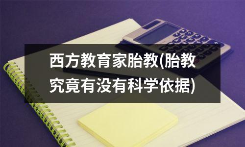 西方教育家胎教(胎教究竟有没有科学依据)