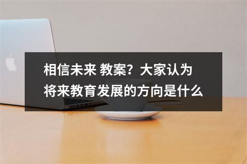 相信未来 教案?大家认为将来教育发展的方向是什么