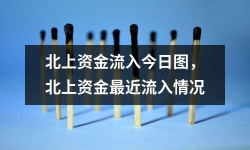 北上资金流入今日图,北上资金最近流入情况
