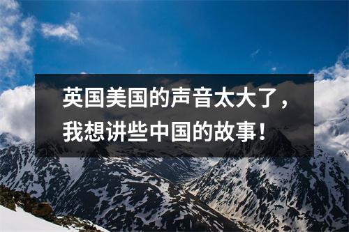 英国美国的声音太大了，我想讲些中国的故事！