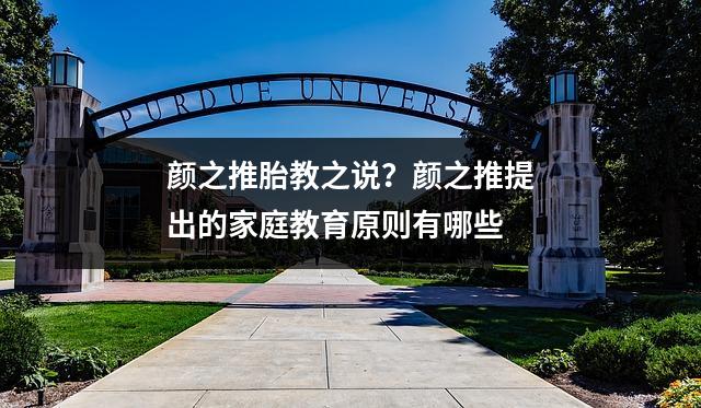 颜之推胎教之说？颜之推提出的家庭教育原则有哪些