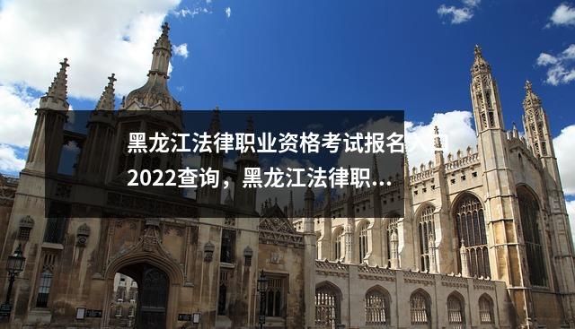 黑龙江法律职业资格考试报名入口2022查询，黑龙江法律职业资格证书