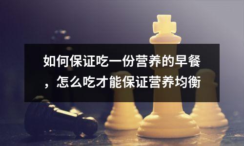 如何保证吃一份营养的早餐，怎么吃才能保证营养均衡