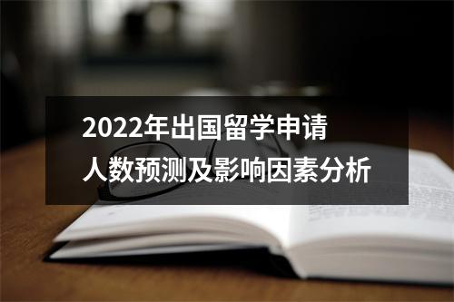 2022年出国留学申请人数预测及影响因素分析