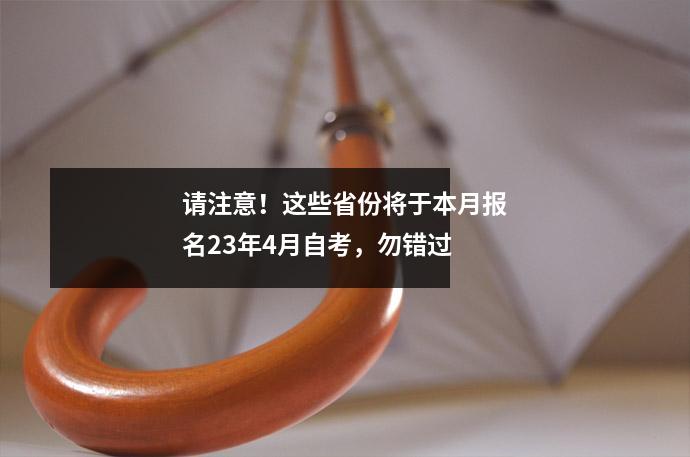请注意！这些省份将于本月报名23年4月自考，勿错过