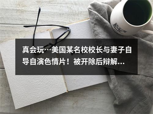 真会玩…美国某名校校长与妻子自导自演色情片!被开除后辩解:这是我的自由!