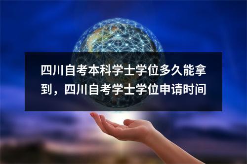 四川自考本科学士学位多久能拿到,四川自考学士学位申请时间
