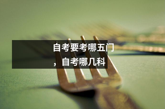 自考要考哪五门,自考哪几科