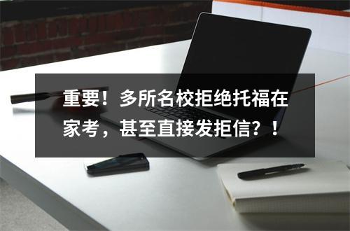 重要！多所名校拒绝托福在家考，甚至直接发拒信？！