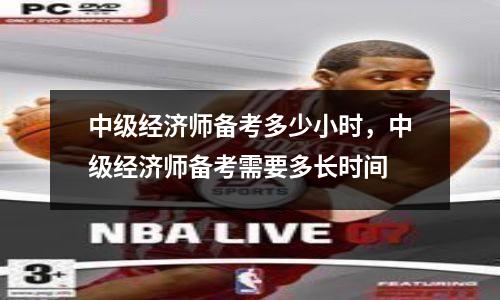 中级经济师备考多少小时，中级经济师备考需要多长时间