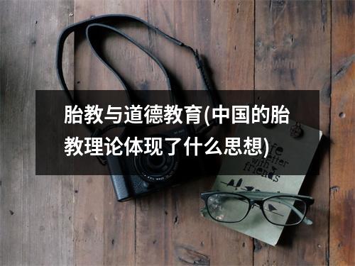 胎教与道德教育(中国的胎教理论体现了什么思想)