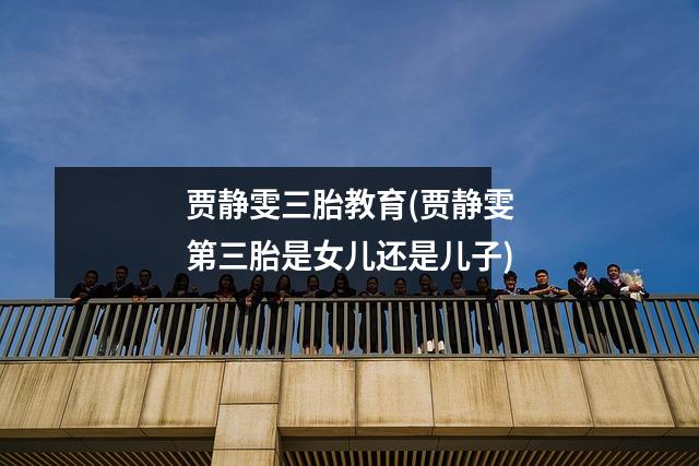 贾静雯三胎教育(贾静雯第三胎是女儿还是儿子)