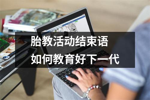 胎教活动结束语 如何教育好下一代