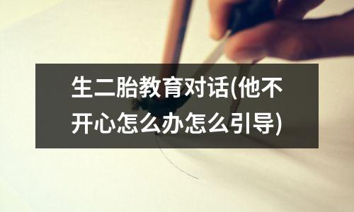 生二胎教育对话(他不开心怎么办怎么引导)