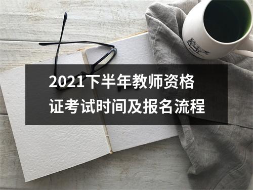 2021下半年教师资格证考试时间及报名流程
