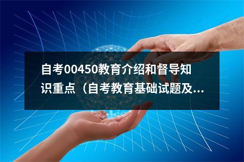 自考00450教育介绍和督导知识重点（自考教育基础试题及答案）