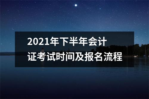 2021年下半年会计证考试时间及报名流程