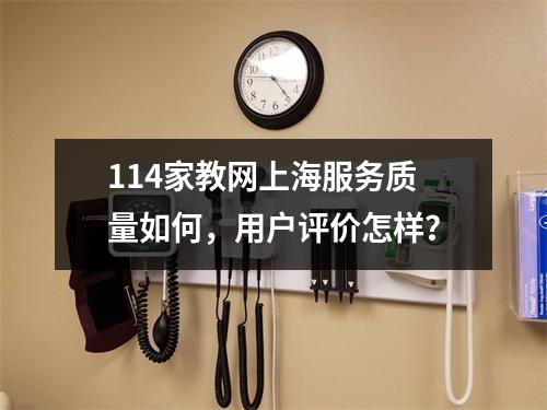 114家教网上海服务质量如何,用户评价怎样?