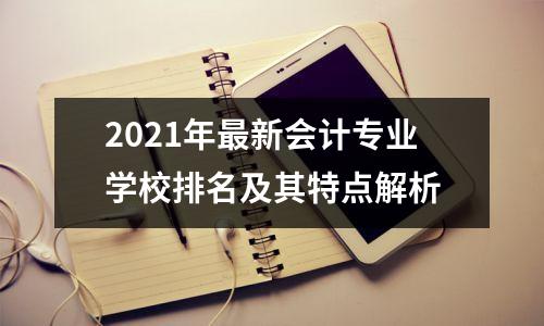 2021年最新会计专业学校排名及其特点解析