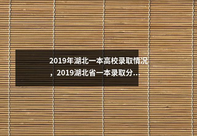 2019年湖北一本高校录取情况,2019湖北省一本录取分数线是多少分