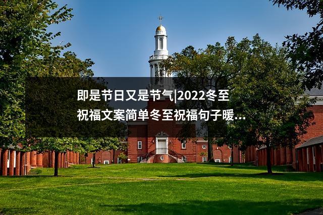 即是节日又是节气|2022冬至祝福文案简单冬至祝福句子暖心,冬至节日寄语