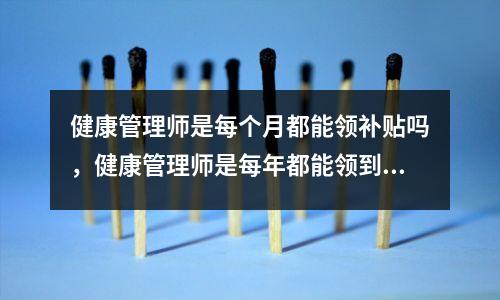 健康管理师是每个月都能领补贴吗，健康管理师是每年都能领到补助吗