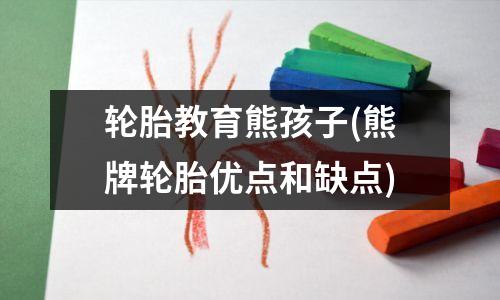 轮胎教育熊孩子(熊牌轮胎优点和缺点)