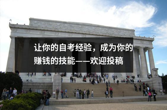 让你的自考经验,成为你的赚钱的技能——欢迎投稿