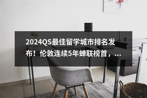 2024QS最佳留学城市排名发布！伦敦连续5年蝉联榜首，纽约没进前十？！