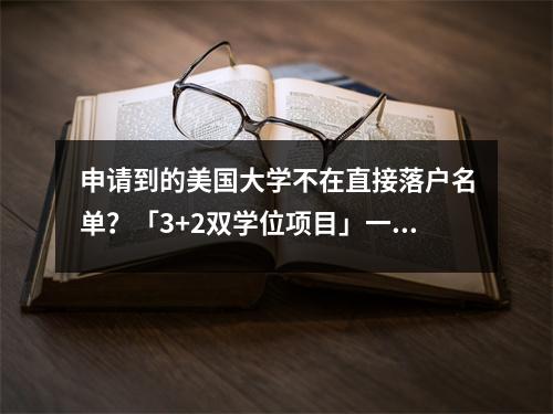申请到的美国大学不在直接落户名单?「3+2双学位项目」一键实现名校梦!