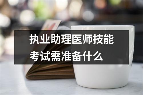 执业助理医师技能考试需准备什么