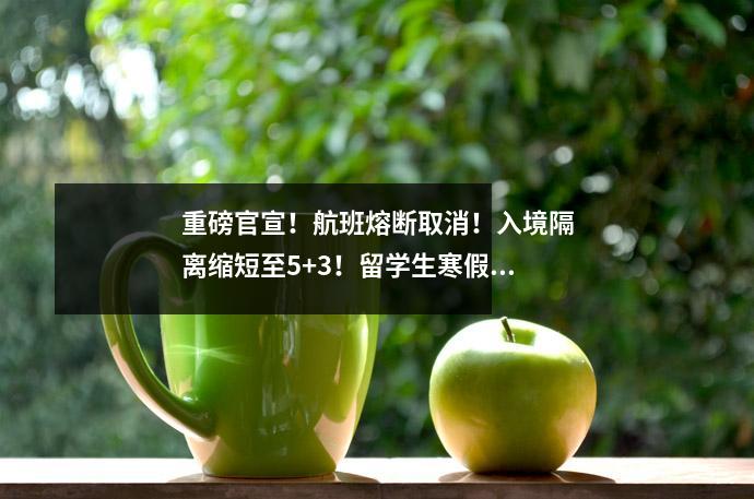 重磅官宣！航班熔断取消！入境隔离缩短至5+3！留学生寒假回国有望了