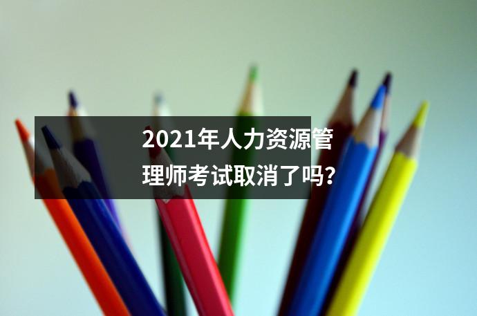 2021年人力资源管理师考试取消了吗？