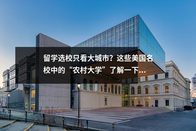 留学选校只看大城市?这些美国名校中的“农村大学”了解一下!