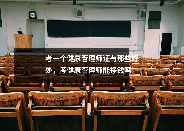 考一个健康管理师证有那些好处，考健康管理师能挣钱吗