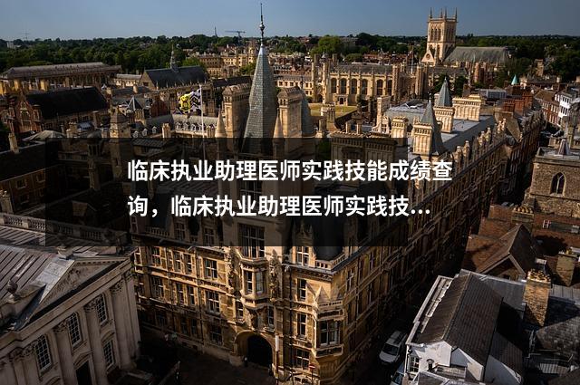 临床执业助理医师实践技能成绩查询，临床执业助理医师实践技能考试