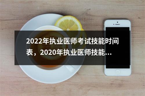 2022年执业医师考试技能时间表,2020年执业医师技能考试考试时间安排