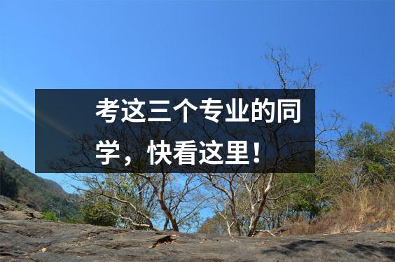考这三个专业的同学,快看这里!
