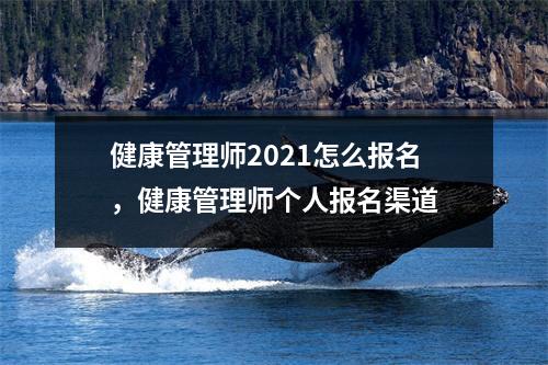 健康管理师2021怎么报名，健康管理师个人报名渠道