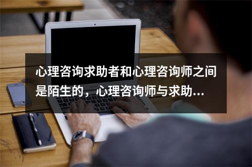 心理咨询求助者和心理咨询师之间是陌生的，心理咨询师与求助者之间的距离应该属于什么距离