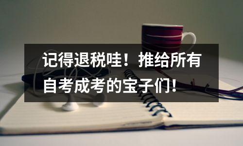 记得退税哇！推给所有自考成考的宝子们！