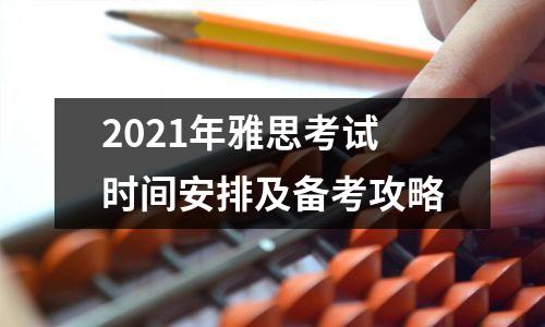 2021年雅思考试时间安排及备考攻略